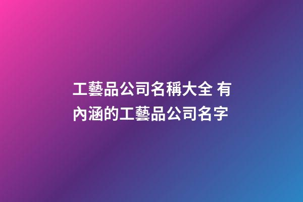 工藝品公司名稱大全 有內涵的工藝品公司名字-第1張-公司起名-玄機派